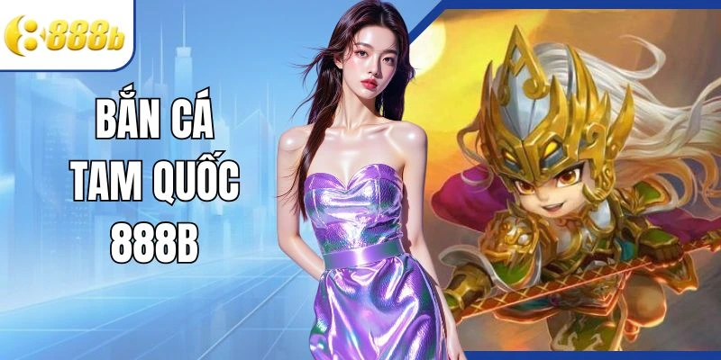bắn cá tam quốc 888B