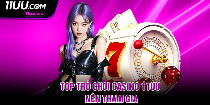 Top trò chơi Casino 11uu nên tham gia