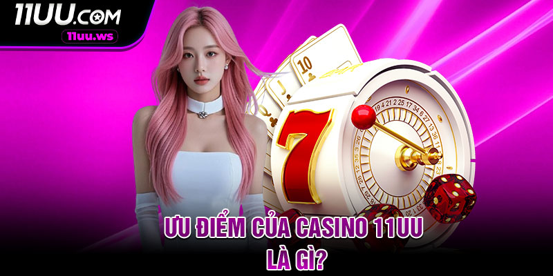 Ưu điểm của Casino 11uu là gì?